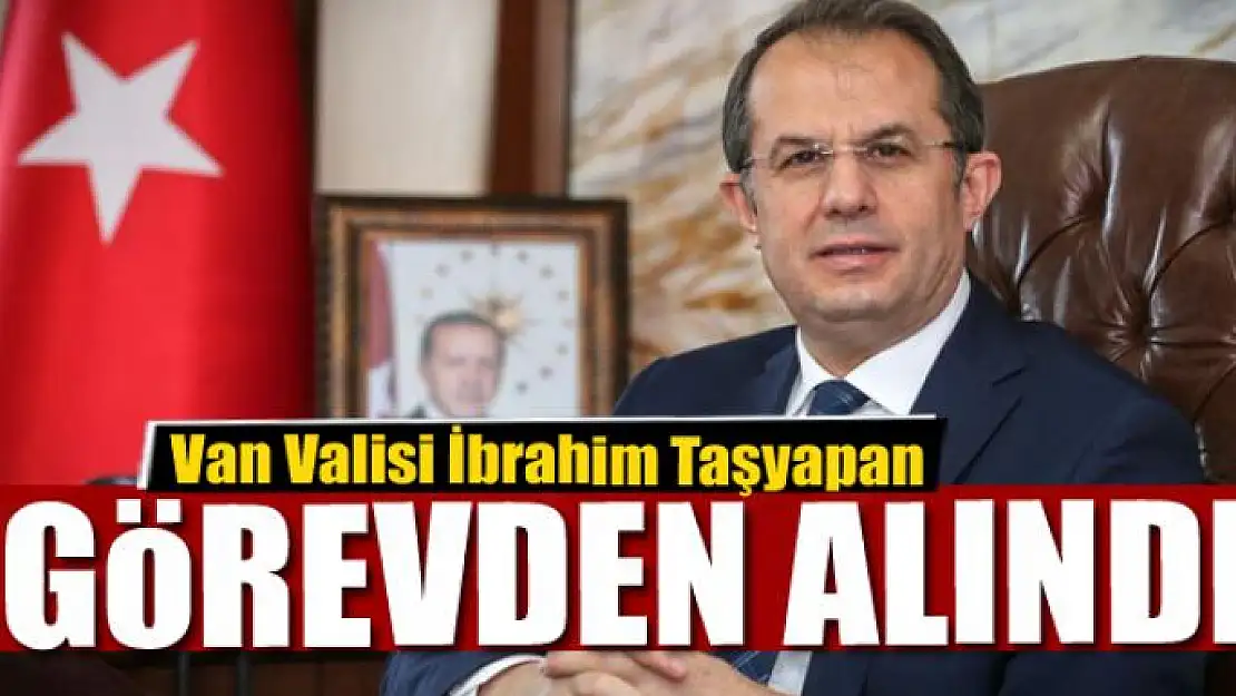 Van Valisi Taşyapan Görevden Alındı