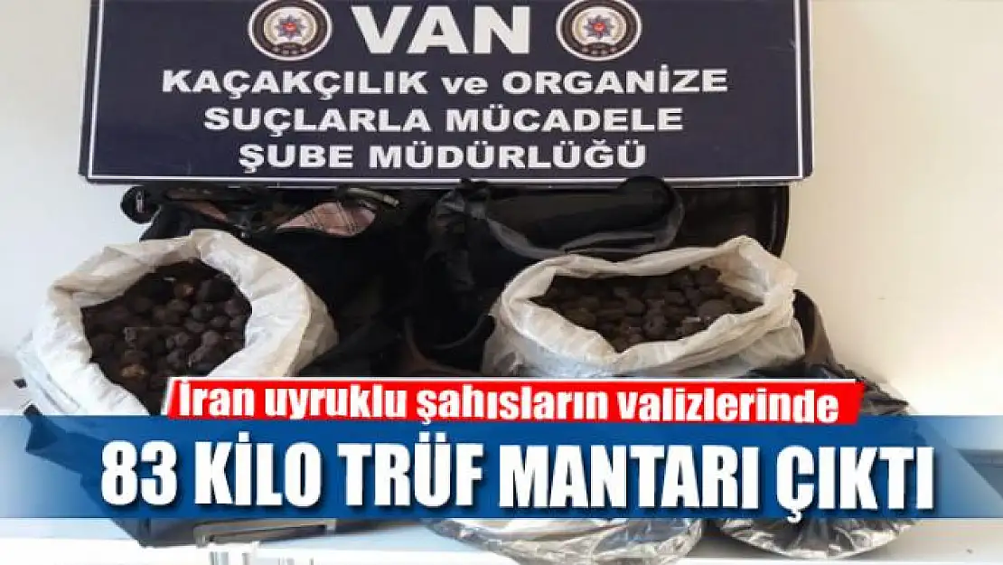 İran uyruklu şahısların valizlerinde 83 kilo Trüf mantarı çıktı