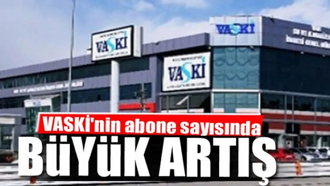 VASKİ'nin abone sayısında büyük artış 