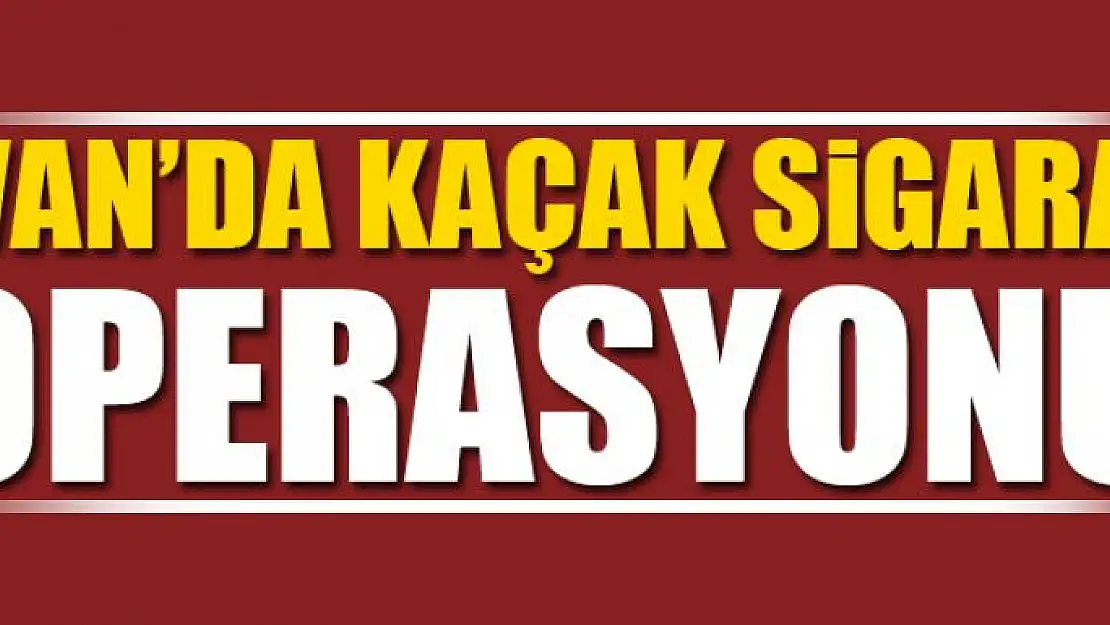 Van'da kaçak sigara operasyonu