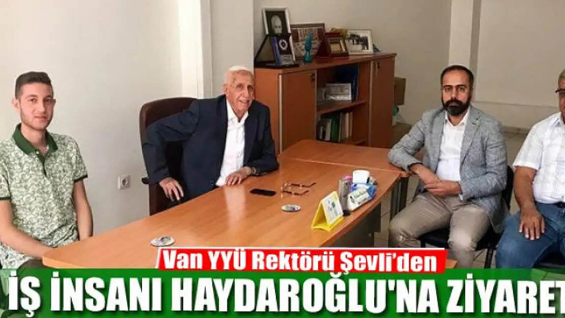 Rektör Şevli'den hayırsever iş insanı Haydaroğlu'na ziyaret