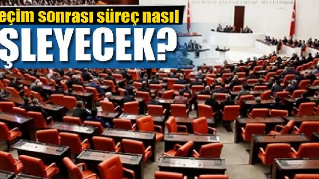 Seçim sonrası süreç nasıl işleyecek?