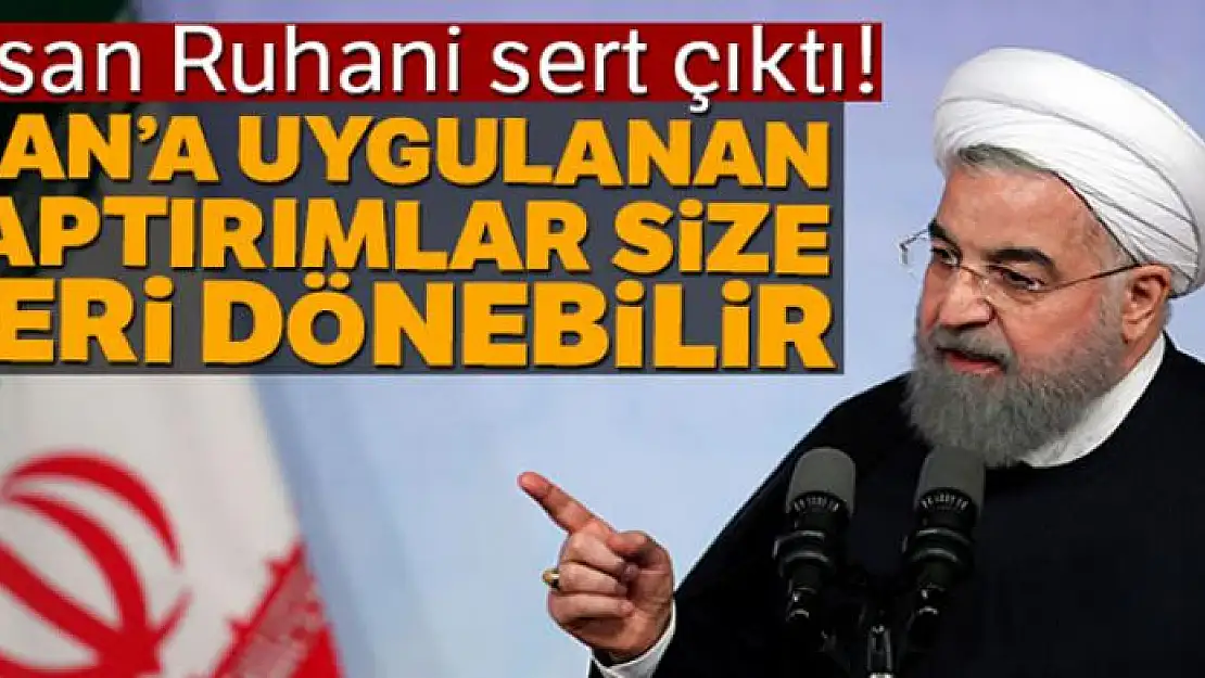 Hasan Ruhani: 'İran'a uygulanan yaptırımlar, size geri dönebilir'