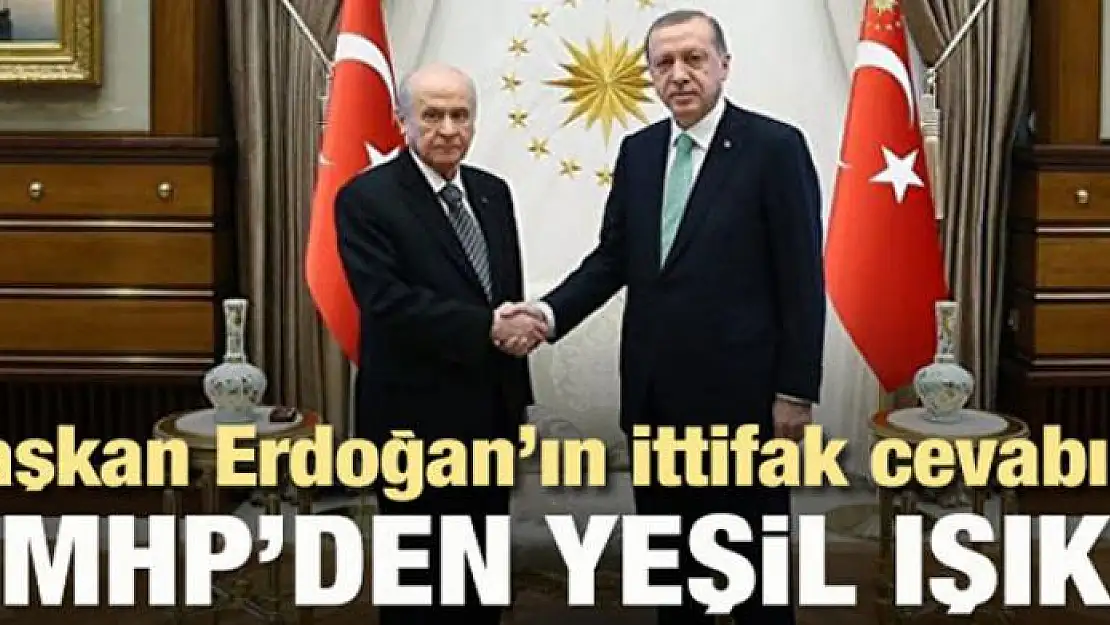 Erdoğan'ın ittifak cevabına MHP'den yeşil ışık