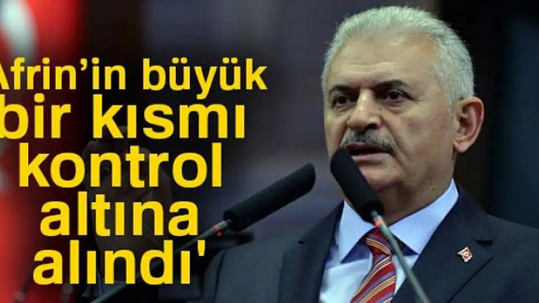 Başbakan Yıldırım: 'Afrin'in büyük bir kısmı kontrol altına alındı'