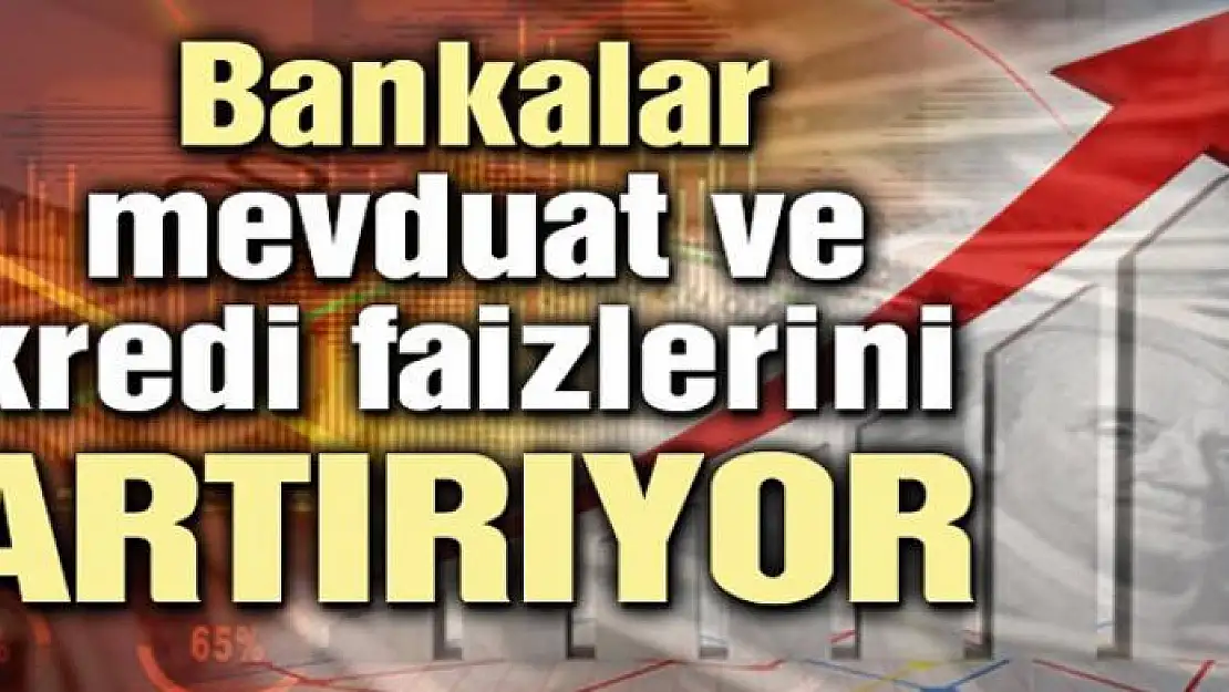 Bankalar mevduat ve kredi faizlerini artırıyor