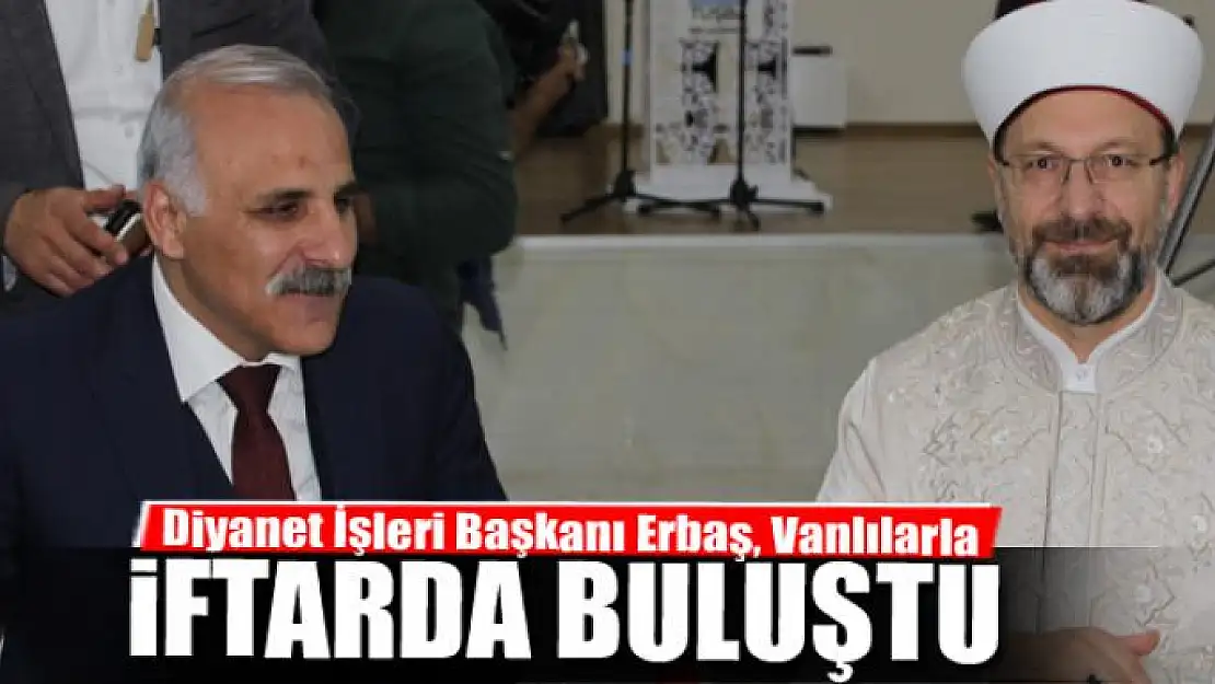 Diyanet İşleri Başkanı Erbaş, Vanlılarla iftarda buluştu 