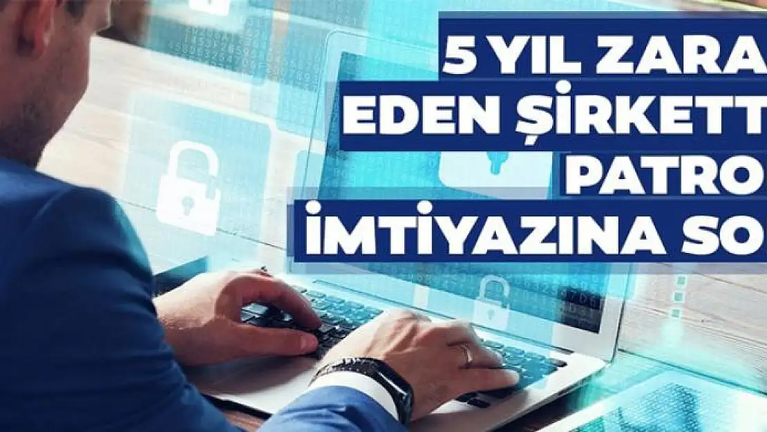 5 yıl zarar eden şirkette patron imtiyazına son