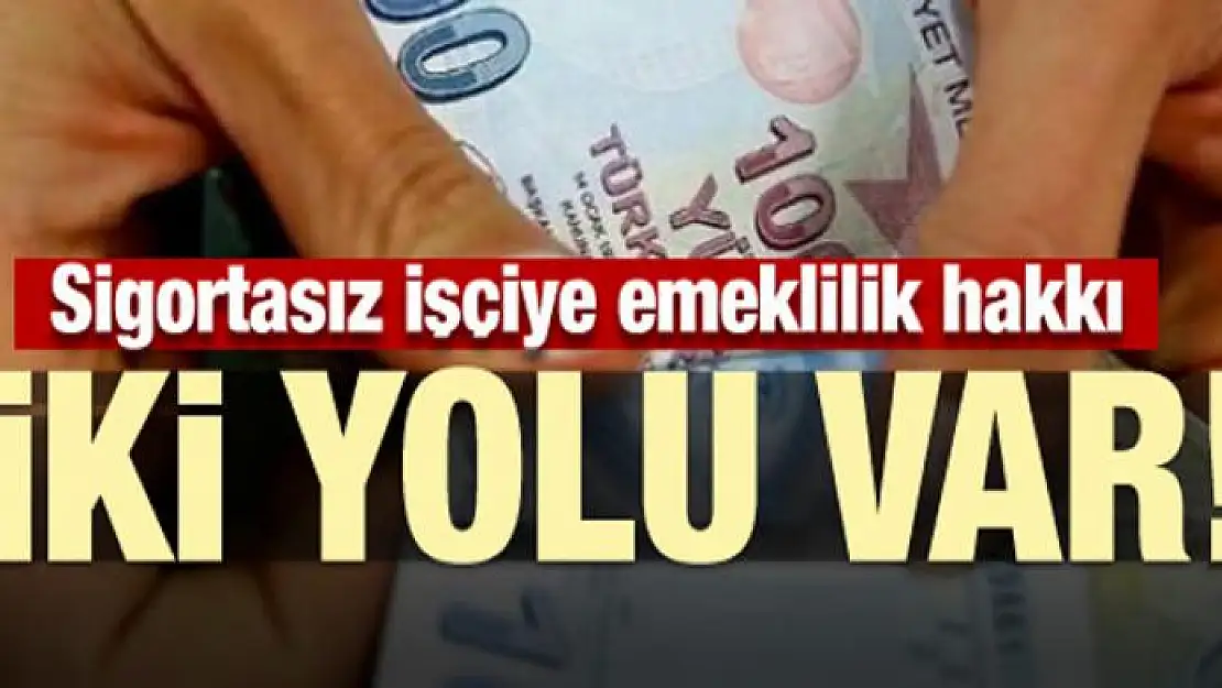 Sigortasız işçiye emeklilik hakkı! İki yolu var