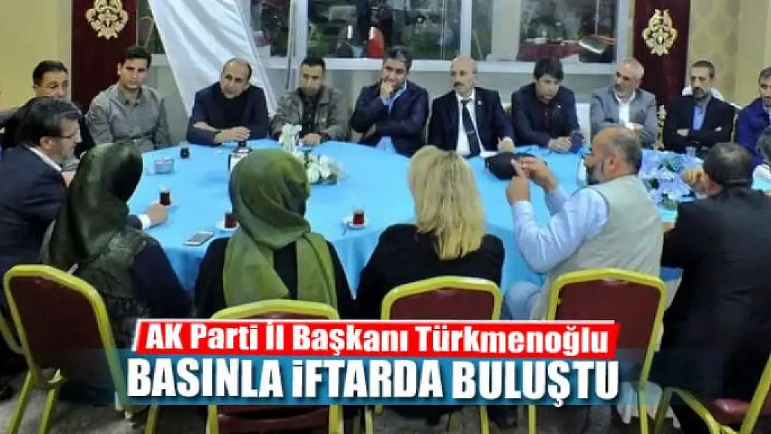 Türkmenoğlu, basınla iftarda bir araya geldi