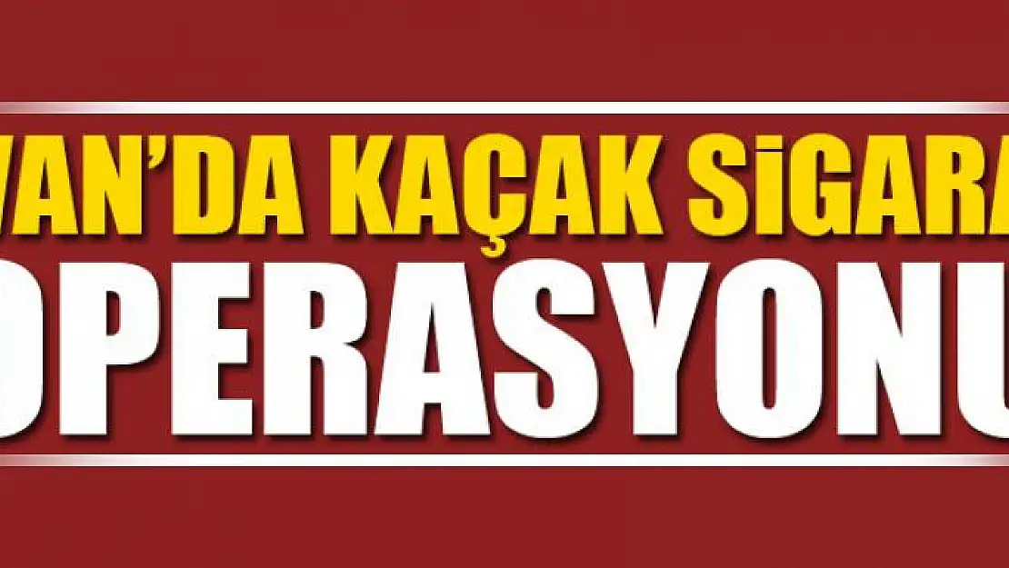 VAN'DA KAÇAK SİGARA OPERASYONU