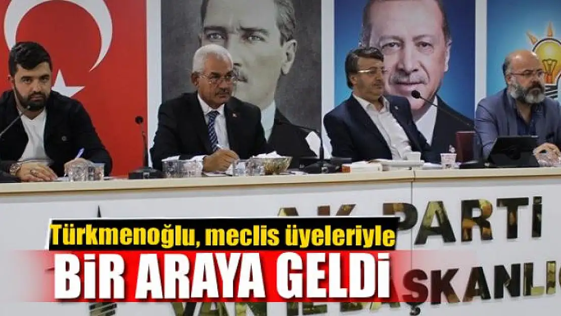 Türkmenoğlu, meclis üyeleriyle bir araya geldi 