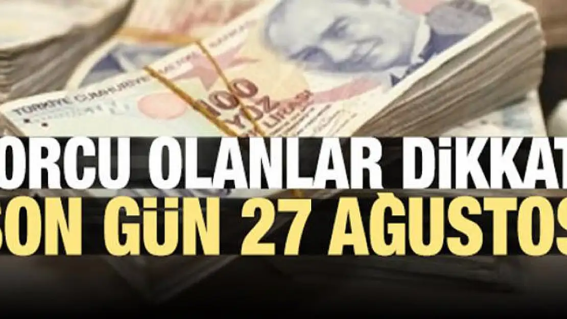 Borcu olanlar dikkat! Son gün 27 Ağustos