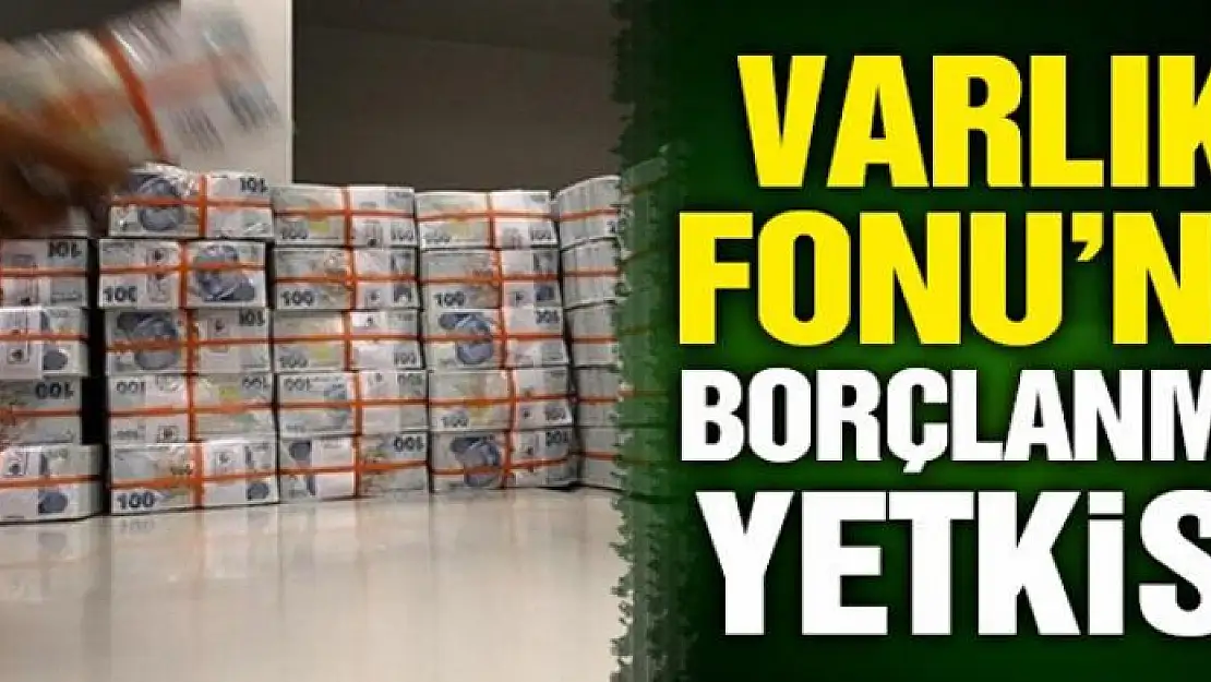 Varlık Fonu'na borçlanma yetkisi