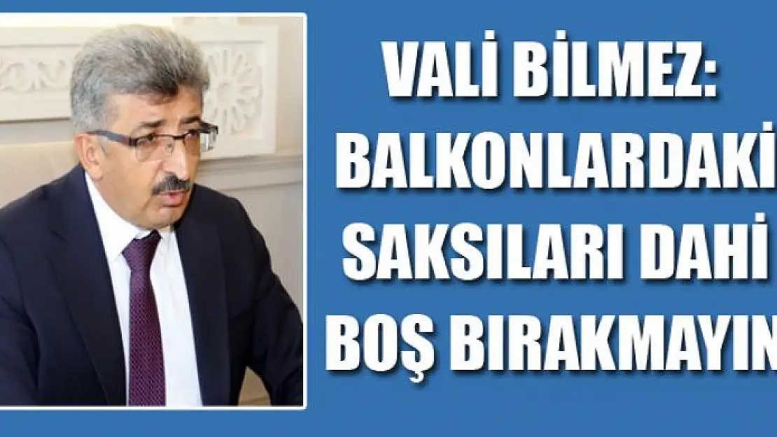 Vali Bilmez: Balkonlardaki saksıları dahi boş bırakmayın