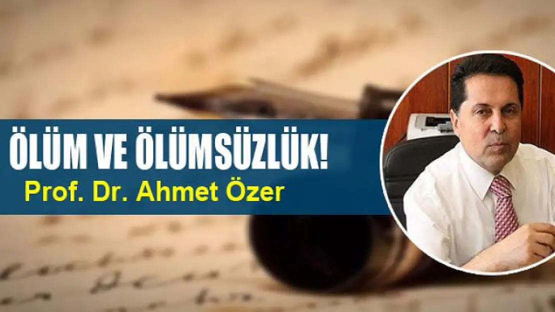 ÖLÜM VE ÖLÜMSÜZLÜK!