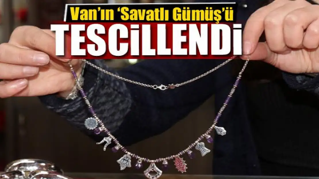 Van'ın 'Savatlı Gümüş'ü tescillendi