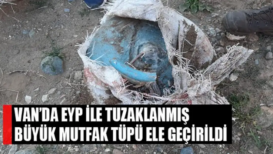 Van'da EYP ile tuzaklanmış büyük mutfak tüpü ele geçirildi