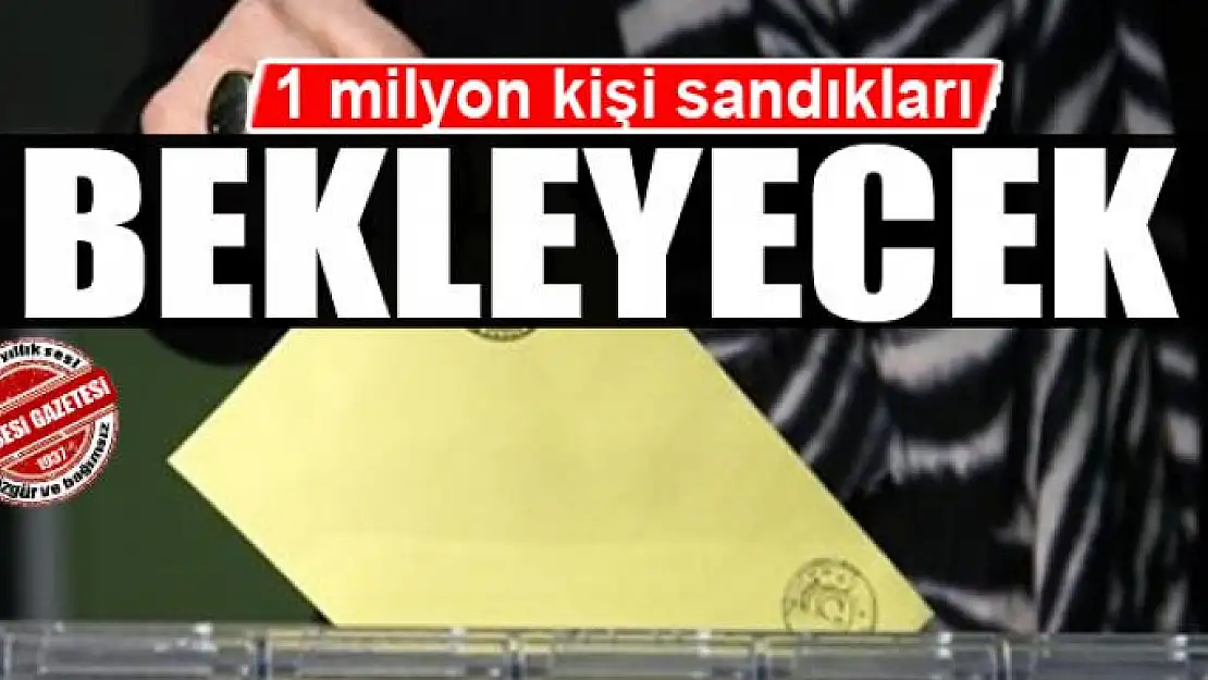 1 milyon kişi sandıkları bekleyecek