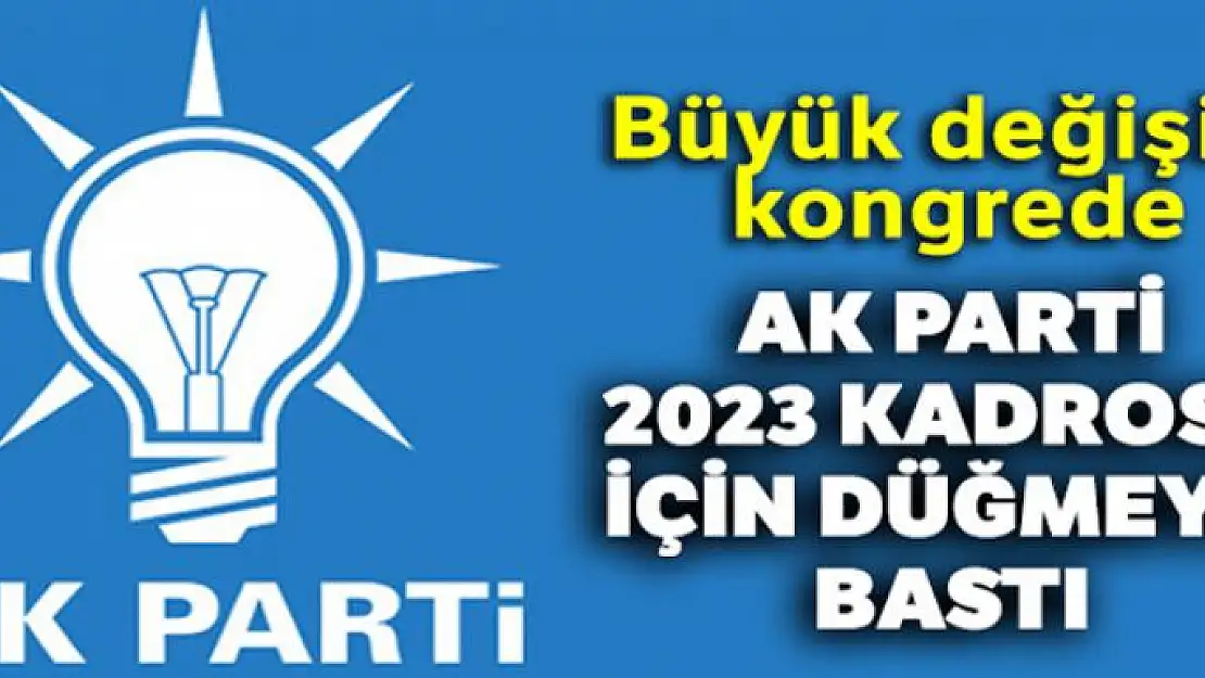 AK Parti'de 2023 kadrosu için düğmeye basıldı