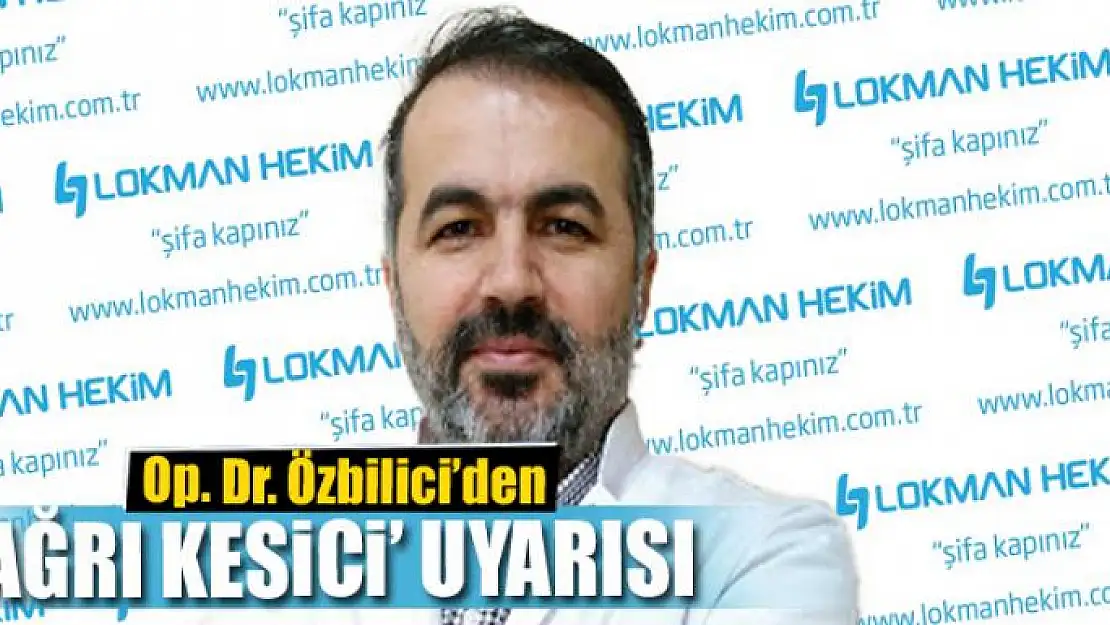 Op. Dr. Özbilici'den 'ağrı kesici' uyarısı