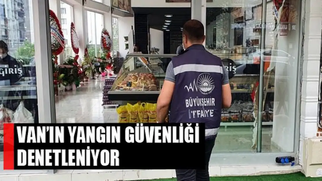 Van'ın yangın güvenliği denetleniyor