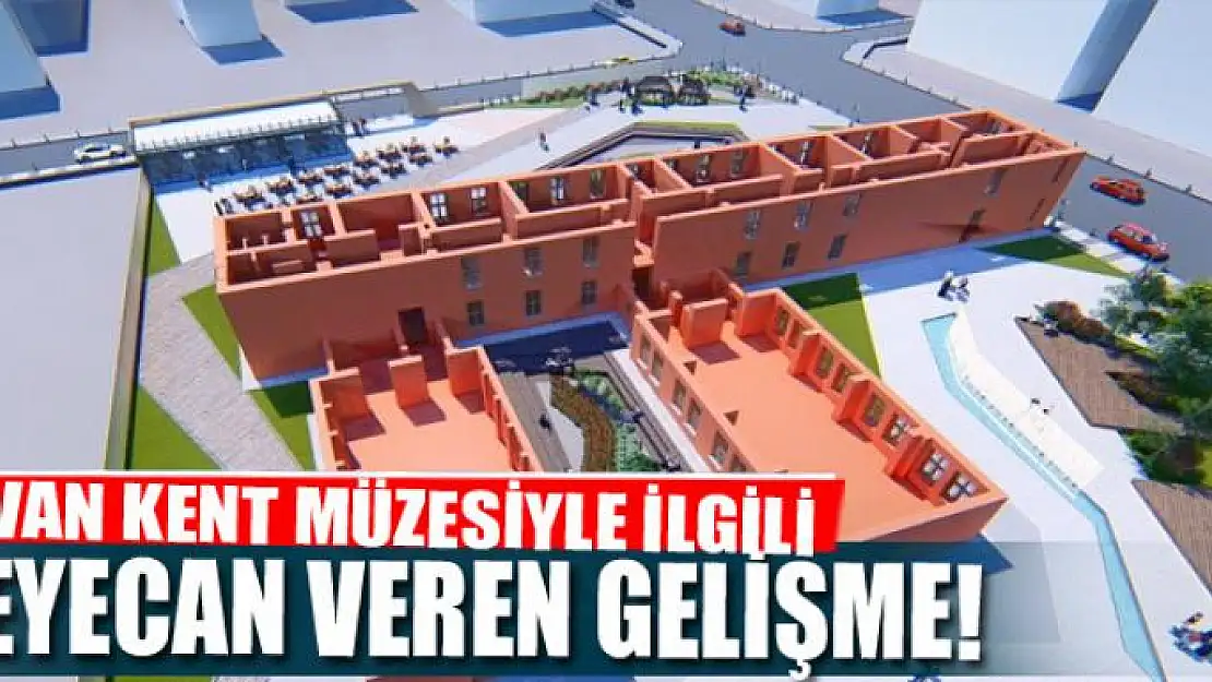 VAN KENT MÜZESİYLE İLGİLİ FLAŞ GELİŞME