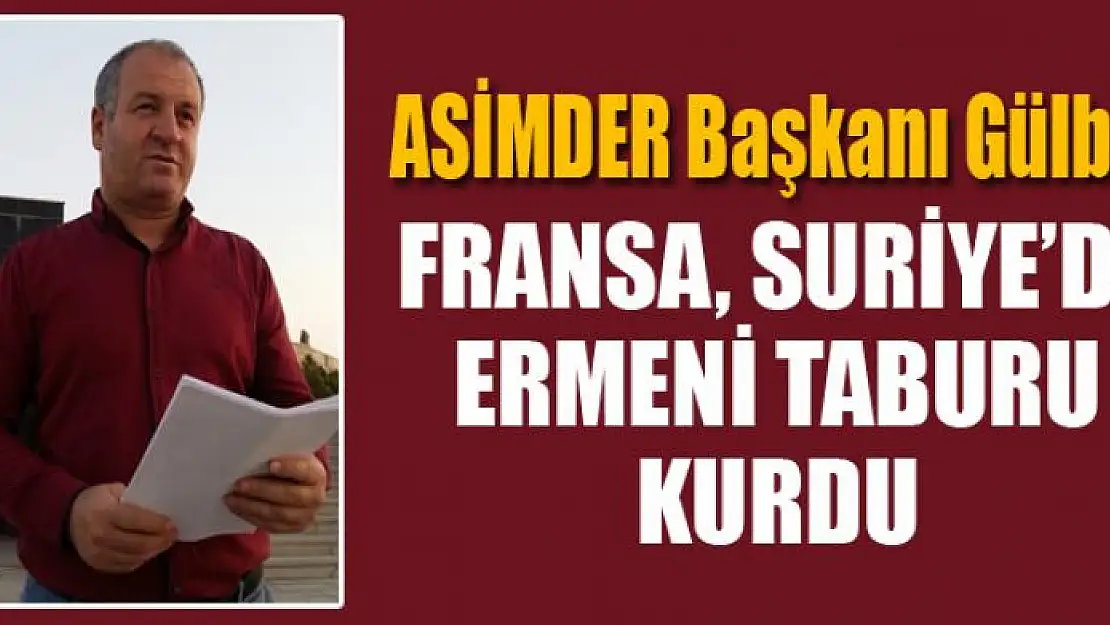 ASİMDER Başkanı Gülbey: 'Fransa, Suriye'de Ermeni taburu kurdu'