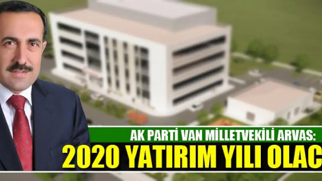 Milletvekili Arvas: 2020 Erciş için yatırım yılı olacak