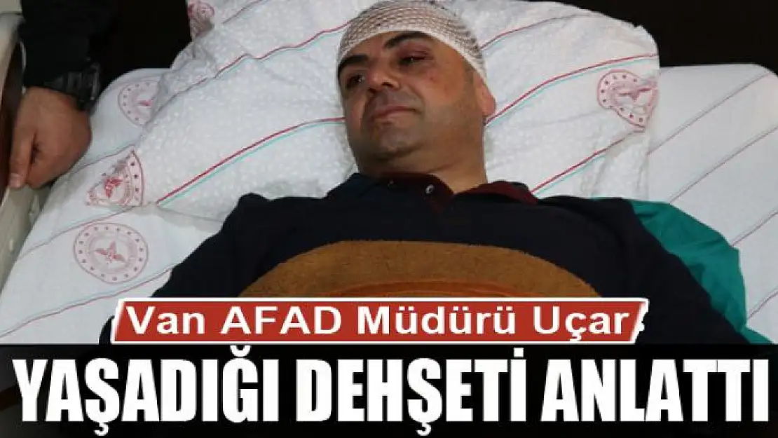 Van AFAD Müdürü Uçar yaşadığı dehşeti anlattı