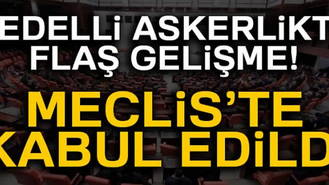 Bedelli askerlik teklifi Meclis'te kabul edildi!