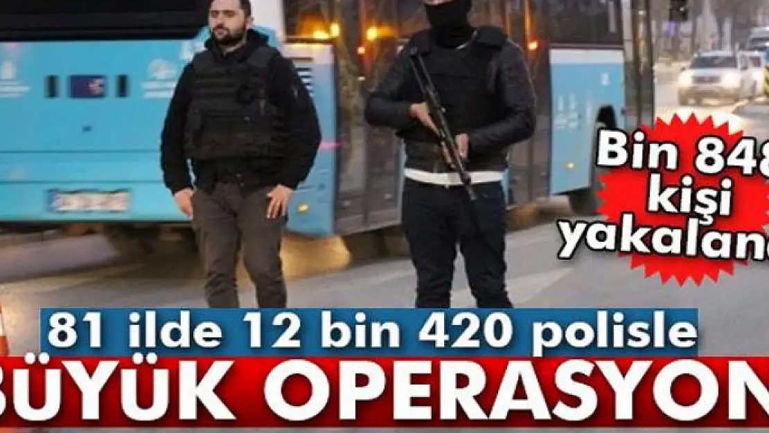 81 ilde 12 bin 420 polisle eş zamanlı operasyon