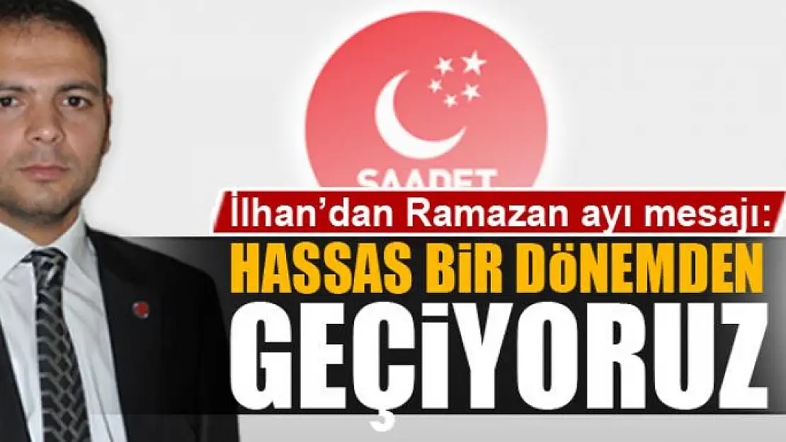 SP'li İlhan: Hassas bir dönemden geçiyoruz