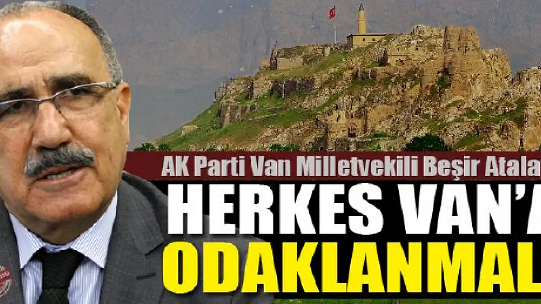 Atalay: Herkes Van'a odaklanmalı