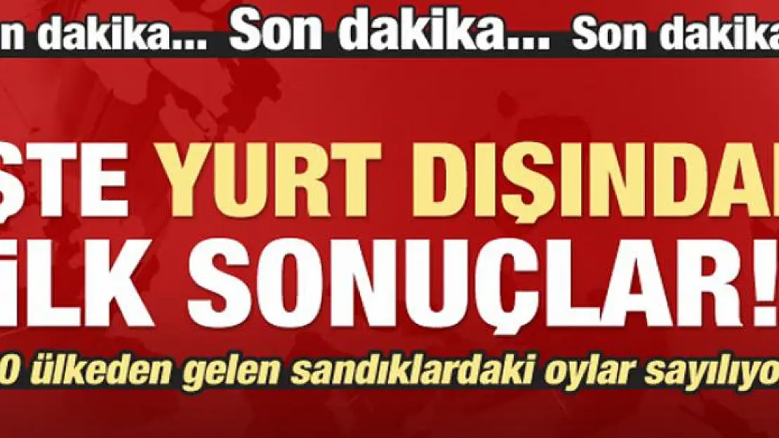 İşte yurt dışından ilk sonuçlar!