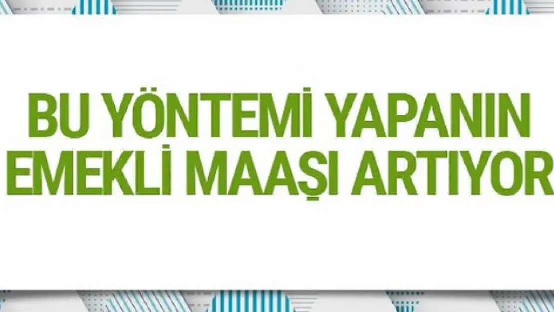 Bu yöntemi yapanın emekli maaşı artıyor