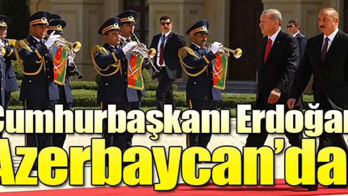 Cumhurbaşkanı Erdoğan Azerbaycan'da