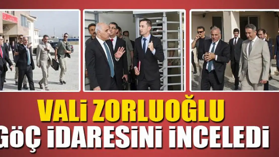 VALİ ZORLUOĞLU GÖÇ İDARESİNİ İNCELEDİ