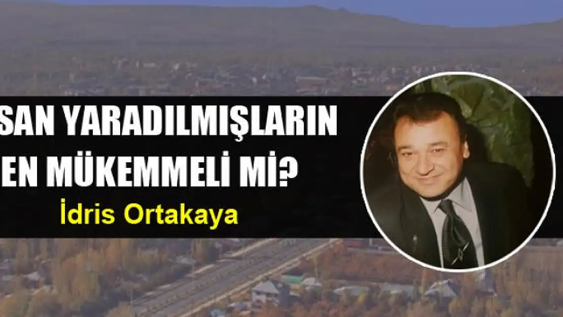 İNSAN YARADILMIŞLARIN EN MÜKEMMELİ Mİ?