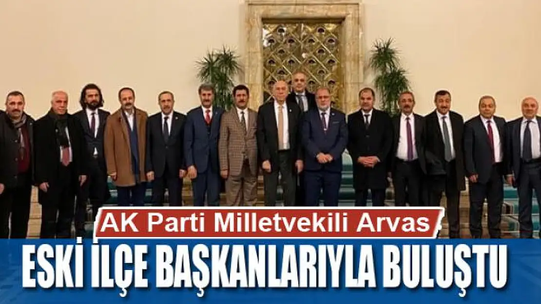 AK Parti Milletvekili Arvas, eski ilçe başkanlarıyla buluştu