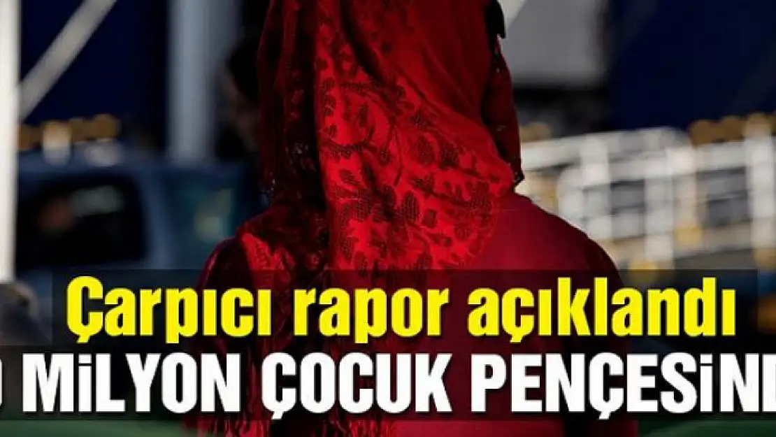 Çarpıcı rapor açıklandı… 10 milyon çocuk pençesinde