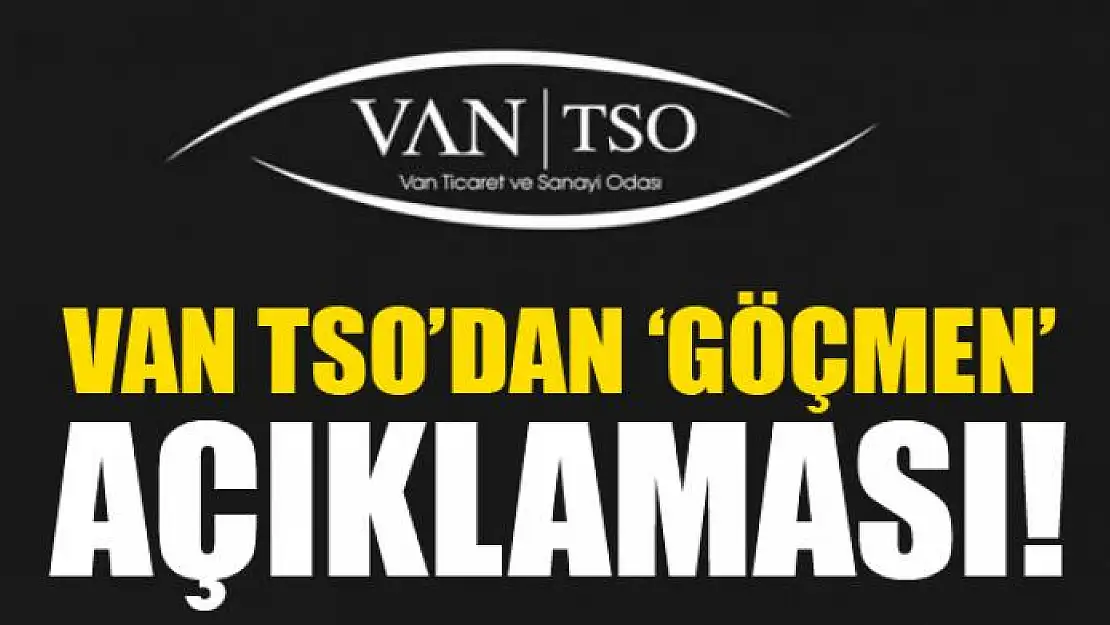 Van TSO'dan 'göçmen' açıklaması