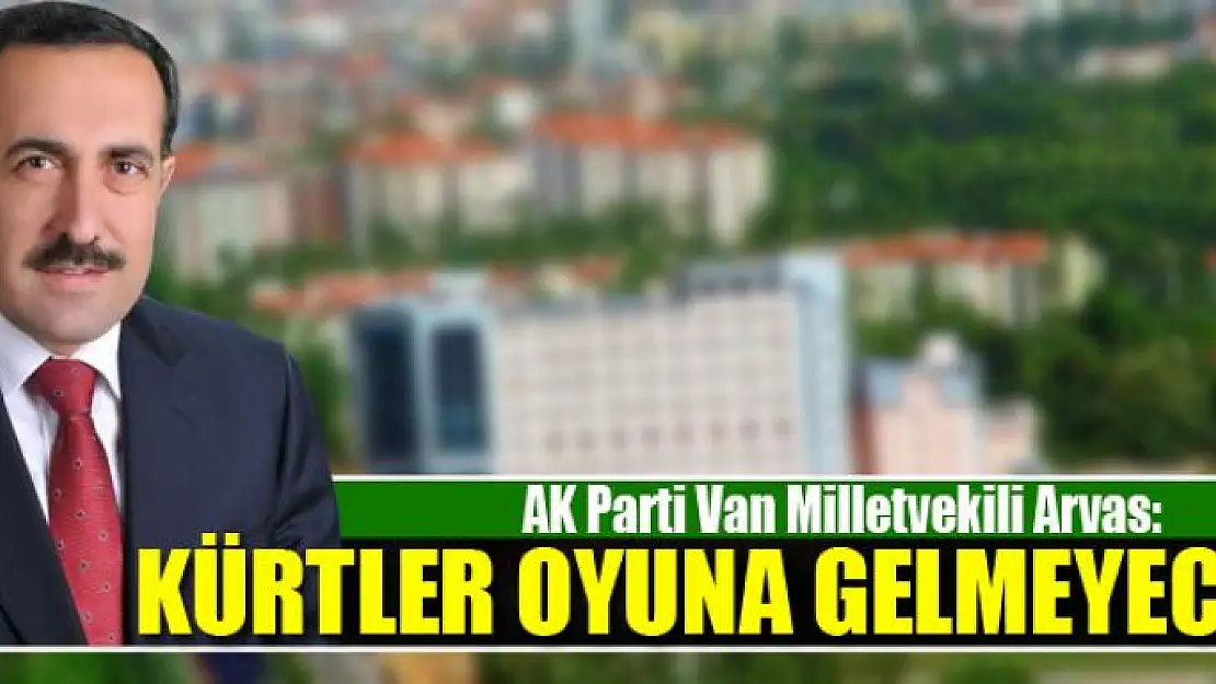 AK Parti Milletvekili Arvas: Kürtler oyuna gelmeyecek