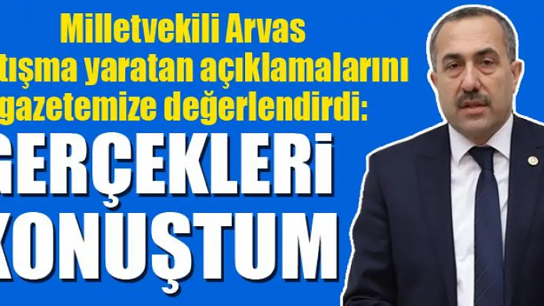 ARVAS: GERÇEKLERİ KONUŞTUM