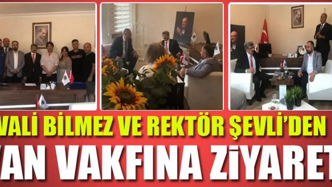 VALİ BİLMEZ VE REKTÖR ŞEVLİ'DEN VAN VAKFINA ZİYARET