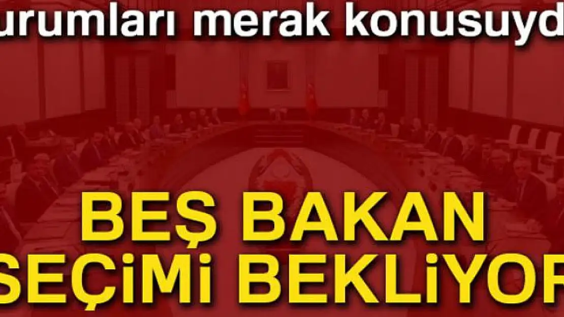 Beş bakan, seçimi bekliyor