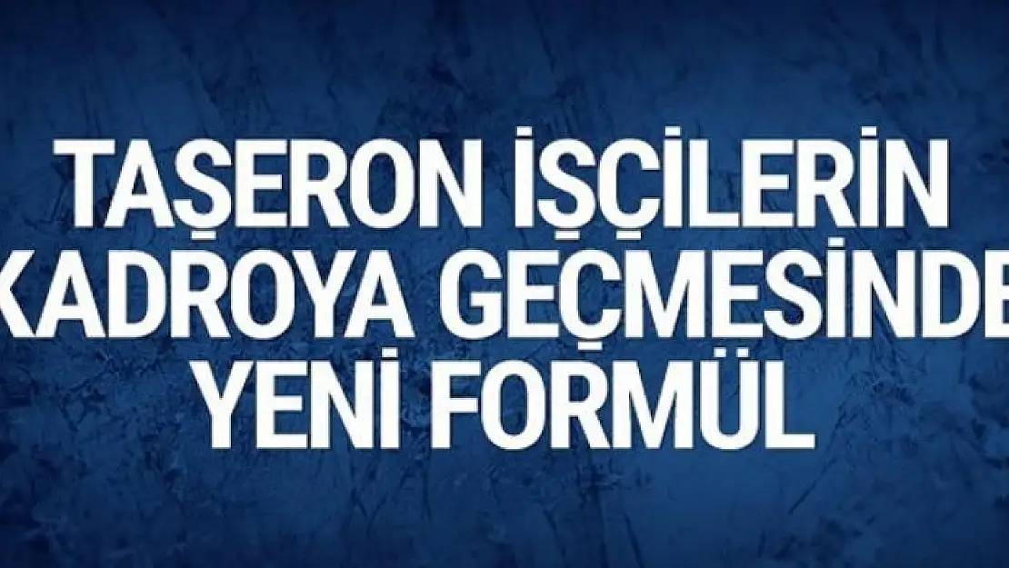 Taşeron işçilere kadroda son durum 2 yeni formül geliyor