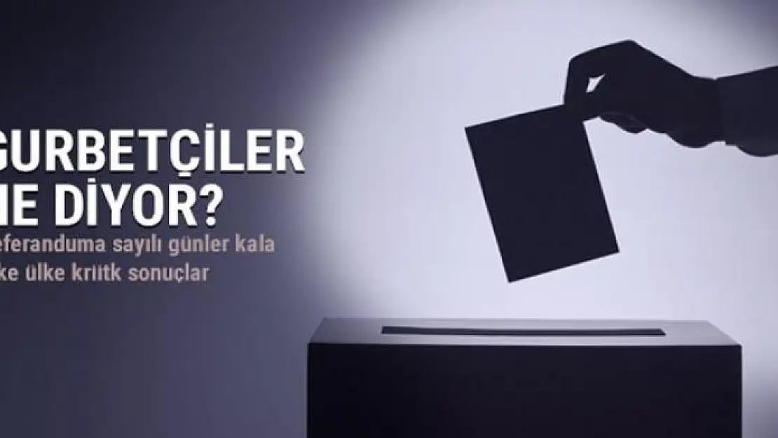 Gurbetçiler referandumda ne diyecek? İşte ülke ülke kritik sonuçlar