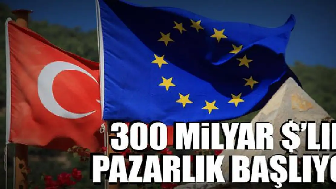 300 milyar 'lık pazarlık başlıyor