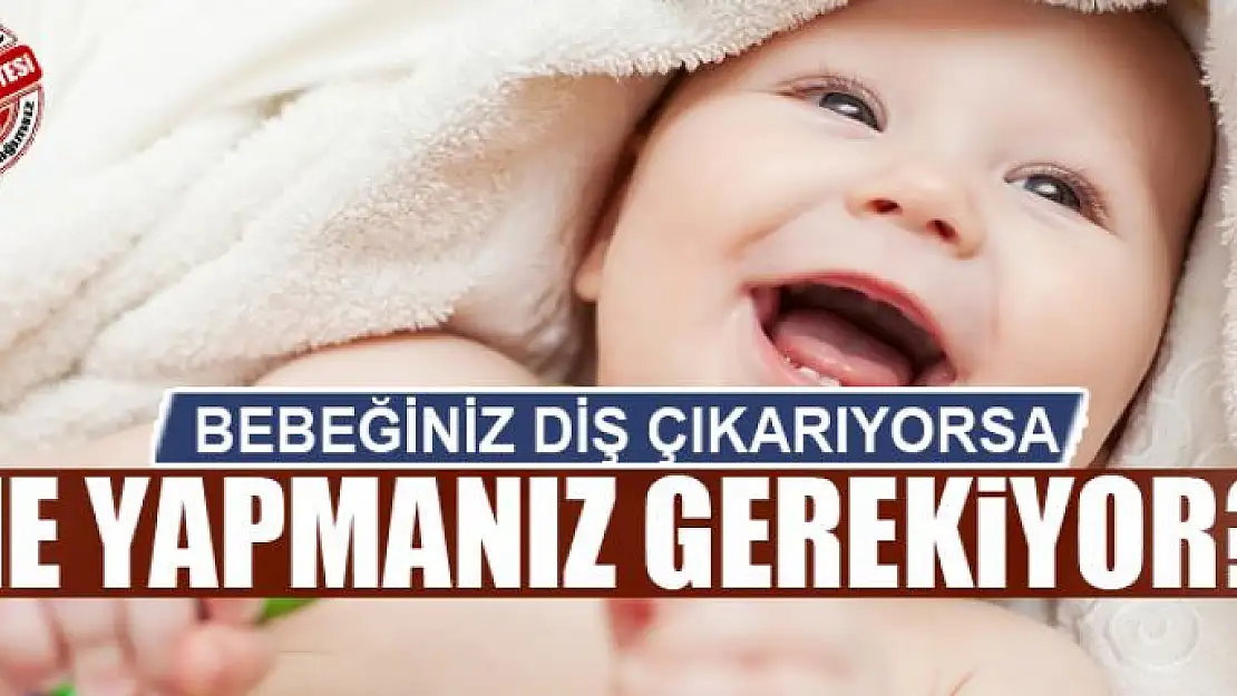 BEBEĞİNİZ DİŞ ÇIKARIYORSA NE YAPMANIZ GEREKİYOR?